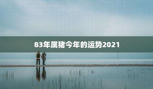 83年属猪今年的运势2021