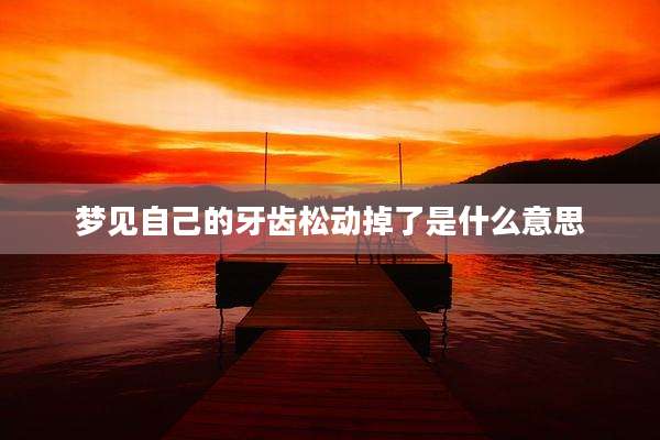 梦见自己的牙齿松动掉了是什么意思