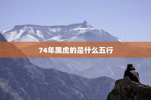 74年属虎的是什么五行