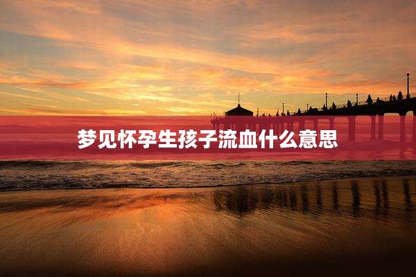 梦见怀孕生孩子流血什么意思