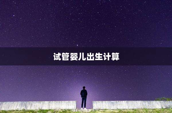 试管婴儿出生计算