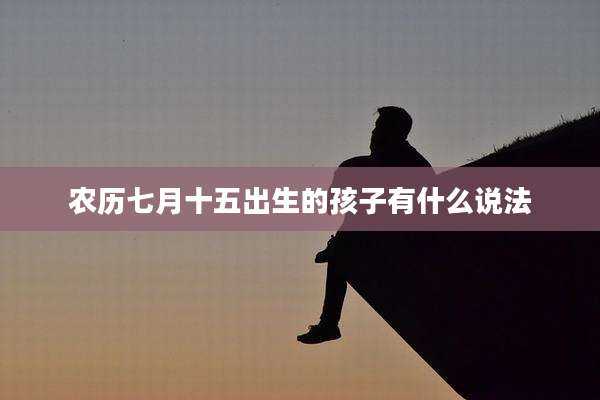 农历七月十五出生的孩子有什么说法