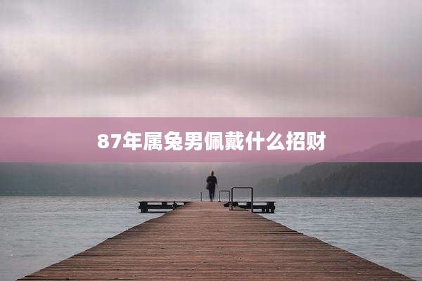 87年属兔男佩戴什么招财