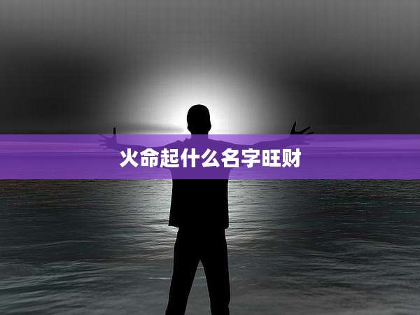 火命起什么名字旺财