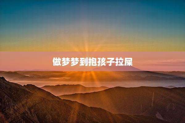 做梦梦到抱孩子拉屎