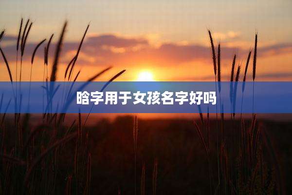 晗字用于女孩名字好吗