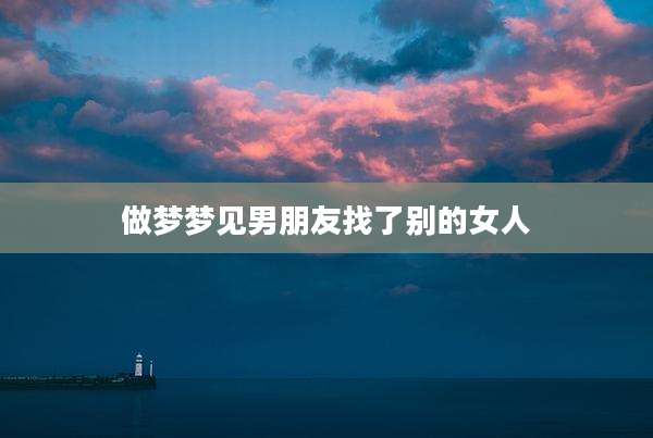 做梦梦见男朋友找了别的女人