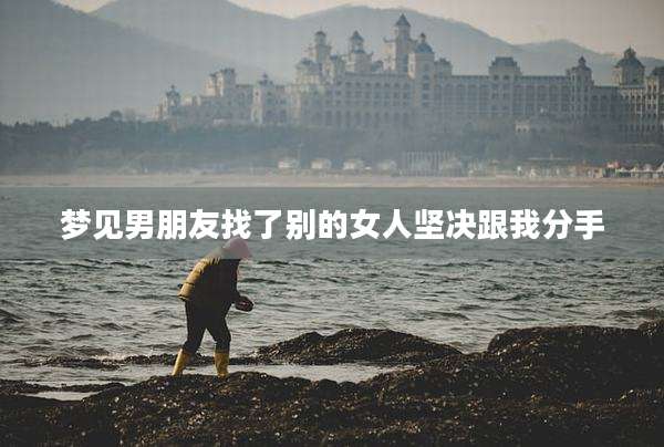 梦见男朋友找了别的女人坚决跟我分手