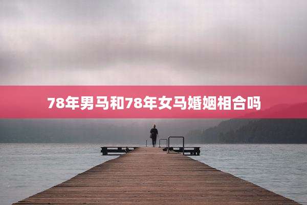 78年男马和78年女马婚姻相合吗