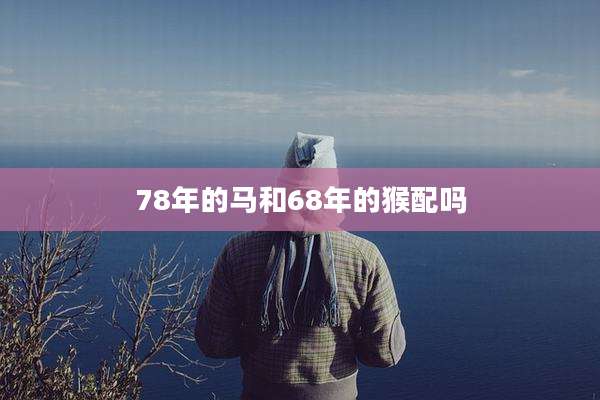 78年的马和68年的猴配吗