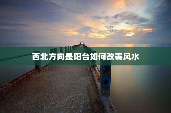 西北方向是阳台如何改善风水