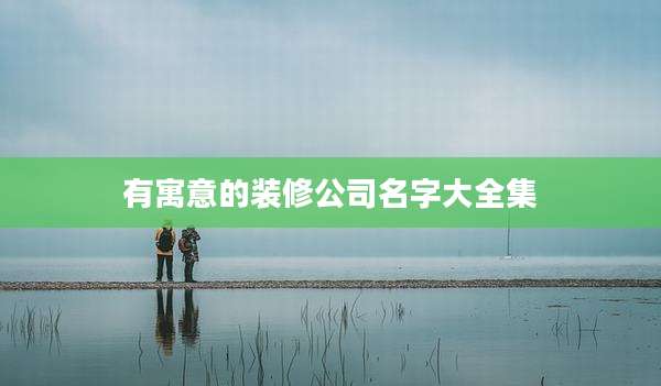 有寓意的装修公司名字大全集