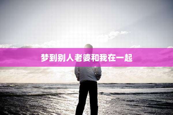 梦到别人老婆和我在一起