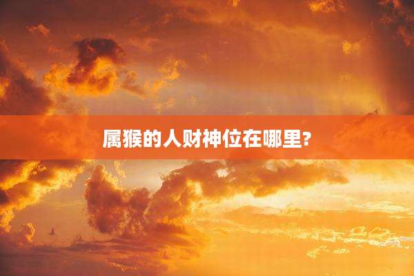 属猴的人财神位在哪里?