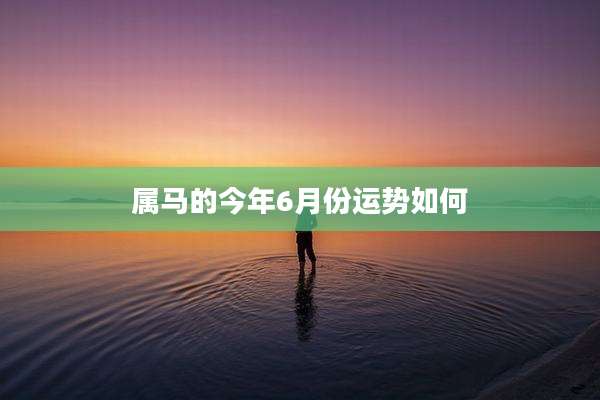属马的今年6月份运势如何