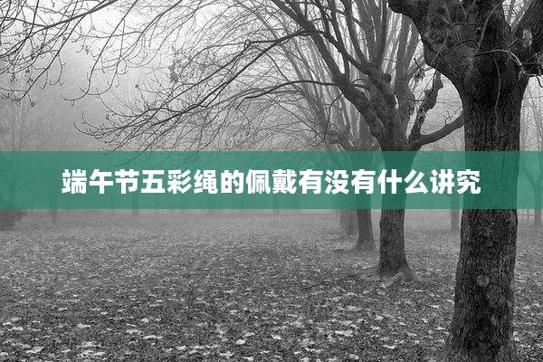 端午节五彩绳的佩戴有没有什么讲究