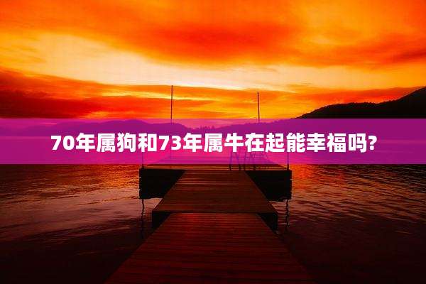 70年属狗和73年属牛在起能幸福吗?