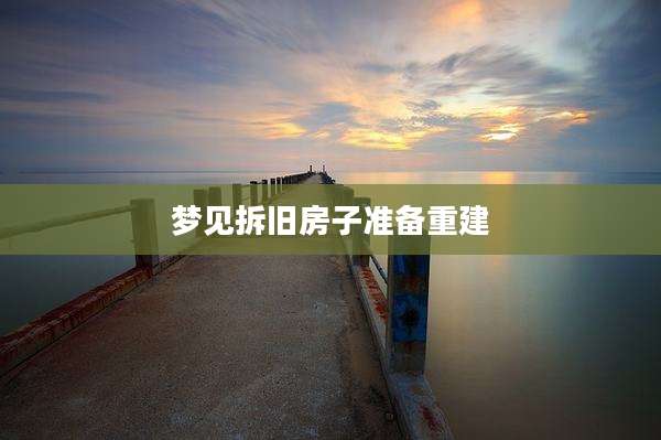 梦见拆旧房子准备重建
