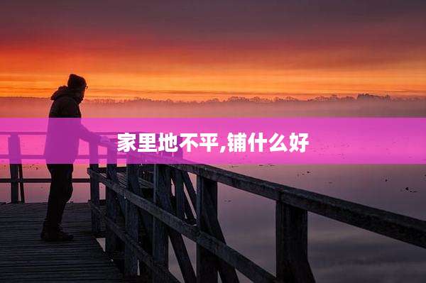家里地不平,铺什么好