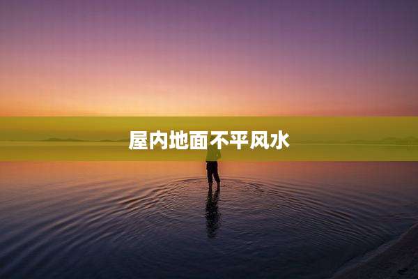屋内地面不平风水