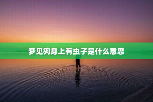 梦见狗身上有虫子是什么意思