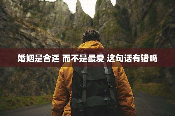 婚姻是合适 而不是最爱 这句话有错吗