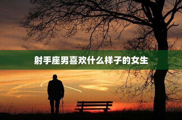 射手座男喜欢什么样子的女生
