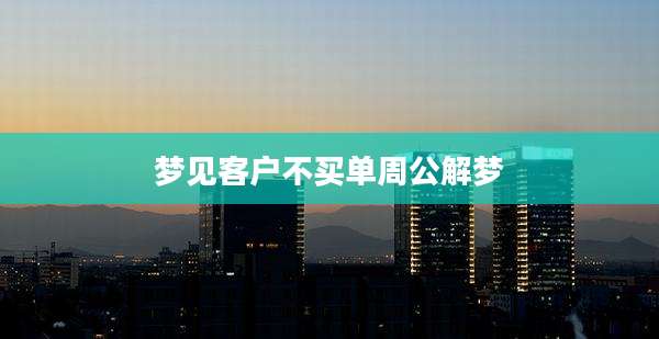 梦见客户不买单周公解梦