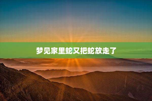 梦见家里蛇又把蛇放走了