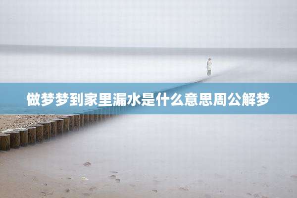 做梦梦到家里漏水是什么意思周公解梦