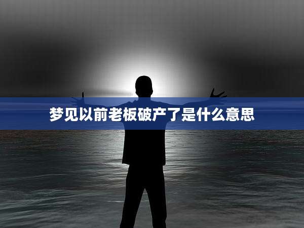 梦见以前老板破产了是什么意思