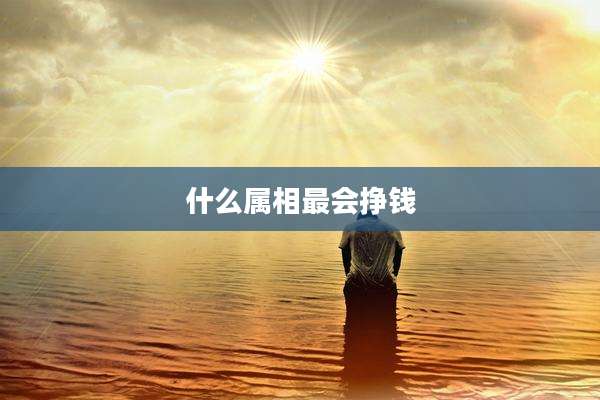 什么属相最会挣钱