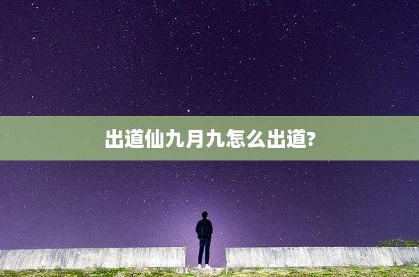 出道仙九月九怎么出道?