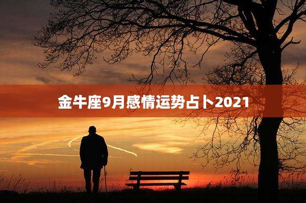 金牛座9月感情运势占卜2021