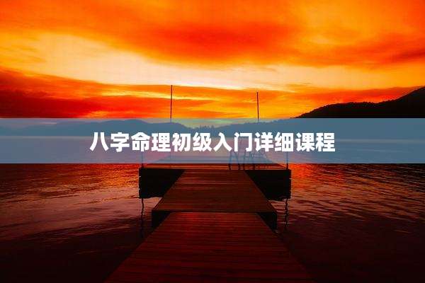 八字命理初级入门详细课程