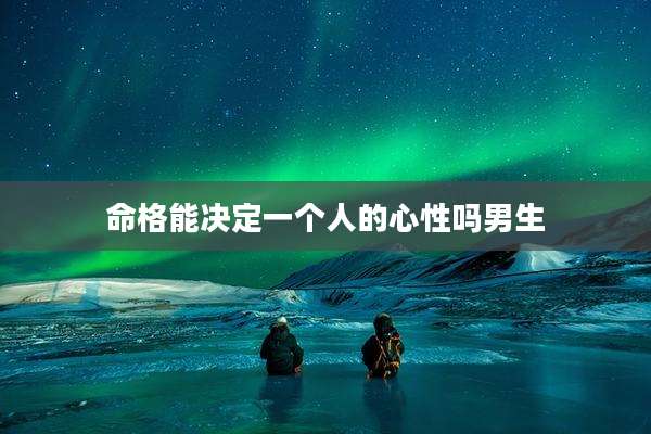 命格能决定一个人的心性吗男生