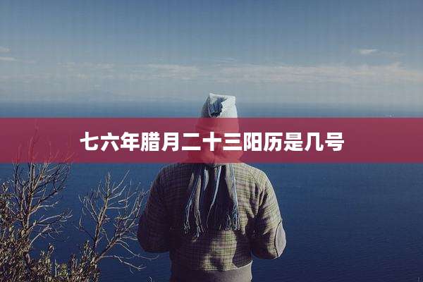 七六年腊月二十三阳历是几号