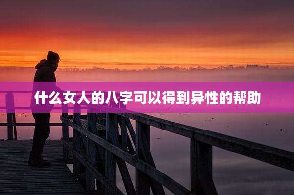 什么女人的八字可以得到异性的帮助