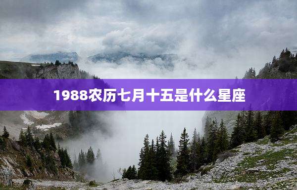 1988农历七月十五是什么星座