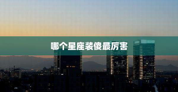 哪个星座装傻最厉害