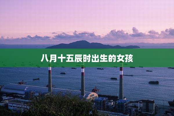 八月十五辰时出生的女孩
