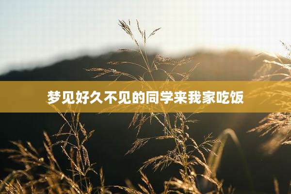 梦见好久不见的同学来我家吃饭
