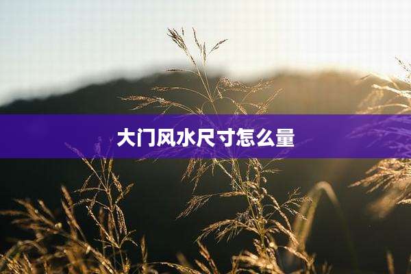 大门风水尺寸怎么量