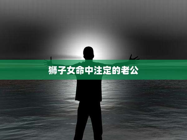 狮子女命中注定的老公