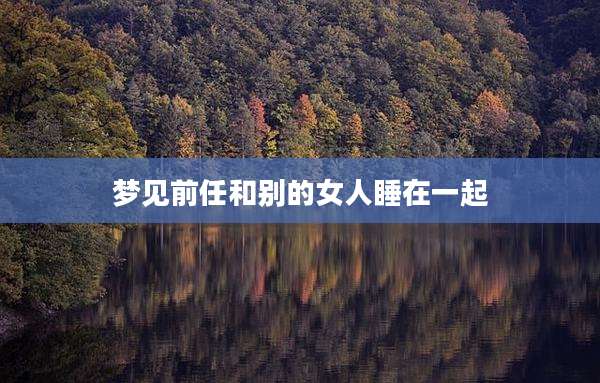梦见前任和别的女人睡在一起