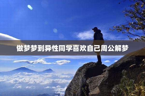 做梦梦到异性同学喜欢自己周公解梦