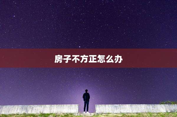 房子不方正怎么办