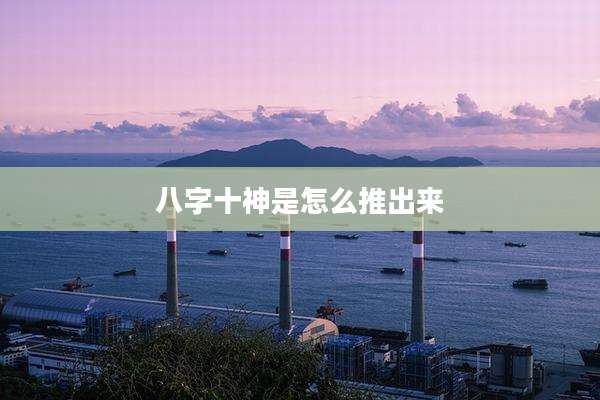 八字十神是怎么推出来