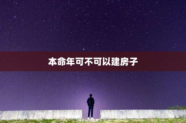本命年可不可以建房子