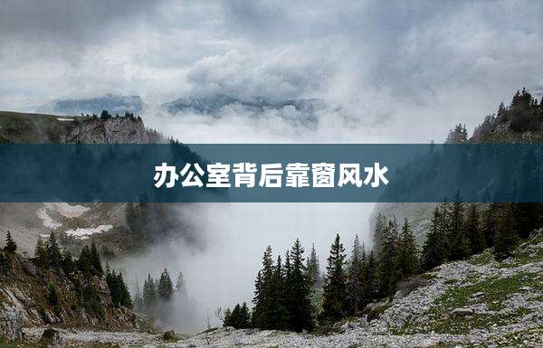 办公室背后靠窗风水